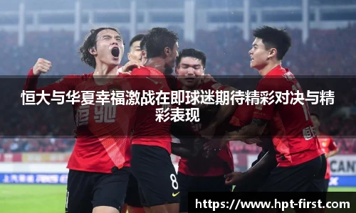 恒大与华夏幸福激战在即球迷期待精彩对决与精彩表现