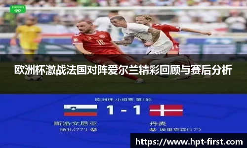 欧洲杯激战法国对阵爱尔兰精彩回顾与赛后分析