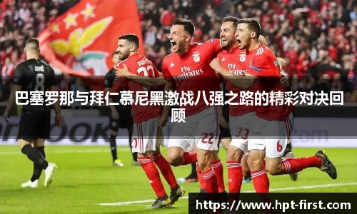巴塞罗那与拜仁慕尼黑激战八强之路的精彩对决回顾