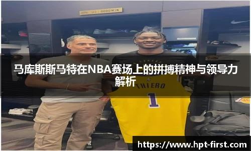 马库斯斯马特在NBA赛场上的拼搏精神与领导力解析