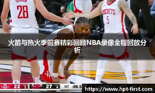 火箭与热火季前赛精彩回顾NBA录像全程回放分析