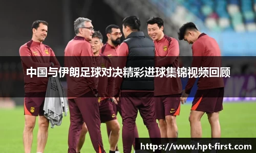 中国与伊朗足球对决精彩进球集锦视频回顾